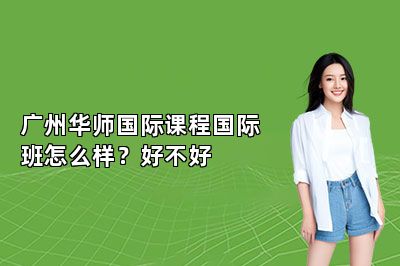 广州华师国际课程国际班怎么样？好不好
