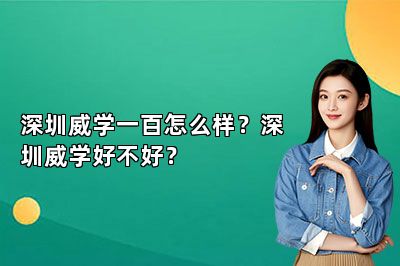 深圳威学一百怎么样？深圳威学好不好？ 