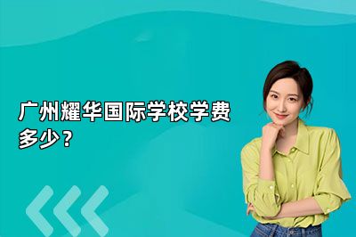 广州耀华国际学校学费多少？ 
