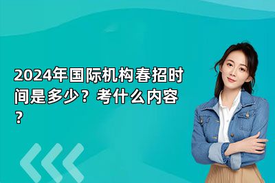 2024年国际机构春招时间是多少？考什么内容？