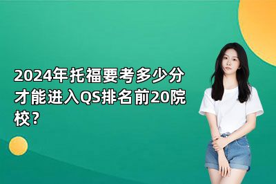 2024年托福要考多少分才能进入QS排名前20院校？ 