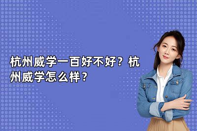杭州威学一百好不好？杭州威学怎么样？ 