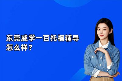 东莞威学一百托福辅导怎么样？ 