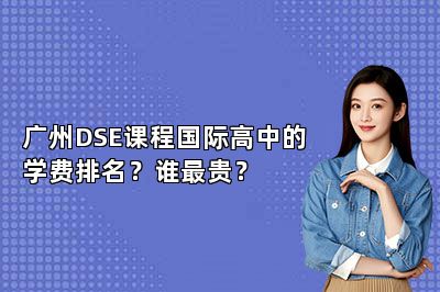 广州DSE课程国际高中的学费排名？谁最贵？