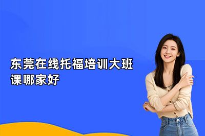 东莞在线托福培训大班课哪家好 
