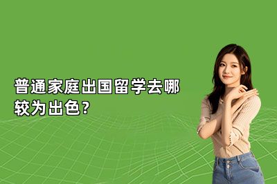 普通家庭出国留学去哪较为出色？ 