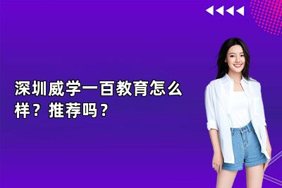 深圳威学一百教育怎么样？推荐吗？