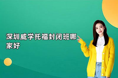 深圳威学托福封闭班哪家好 