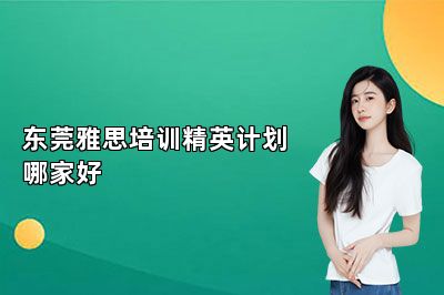 东莞雅思培训精英计划哪家好 