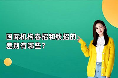 国际机构春招和秋招的差别有哪些？ 