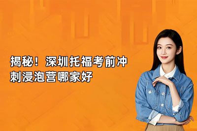 揭秘！深圳托福考前冲刺浸泡营哪家好 