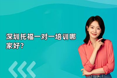深圳托福一对一培训哪家好？ 
