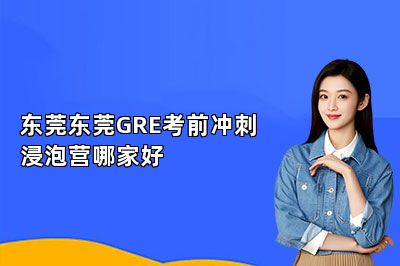 东莞东莞GRE考前冲刺浸泡营哪家好 