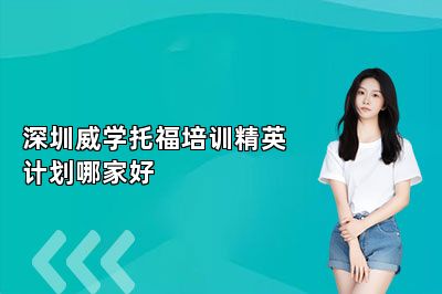 深圳威学托福培训精英计划哪家好 