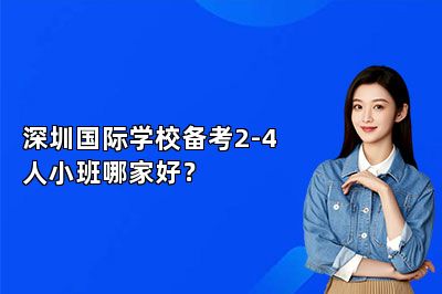 深圳国际学校备考2-4 人小班哪家好？ 