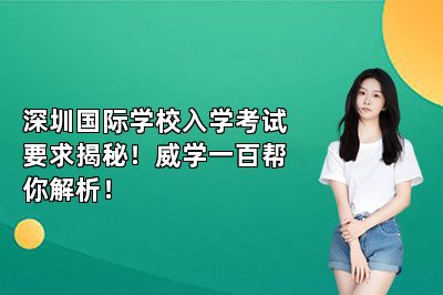 深圳国际学校入学考试要求揭秘！威学一百帮你解析！ 