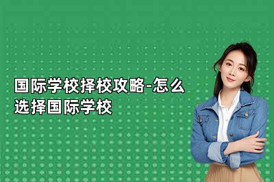 国际学校择校攻略-怎么选择国际学校 