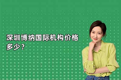 深圳博纳国际机构价格多少？