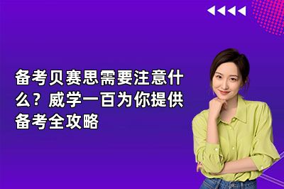 备考贝赛思需要注意什么？威学一百为你提供备考全攻略 
