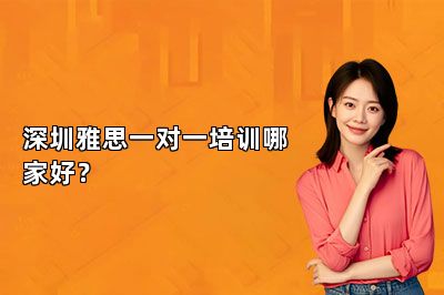 深圳雅思一对一培训哪家好？