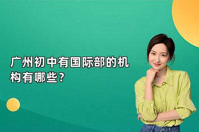 广州初中有国际部的机构有哪些？ 
