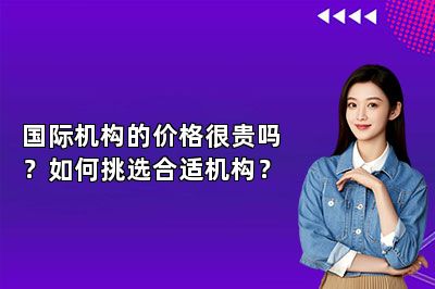 国际机构的价格很贵吗？如何挑选合适机构？ 
