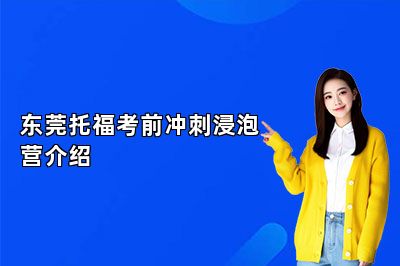东莞托福考前冲刺浸泡营介绍 
