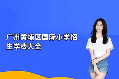 广州黄埔区国际小学招生学费大全 