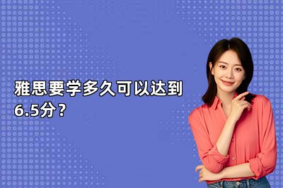 雅思要学多久可以达到6.5分？ 
