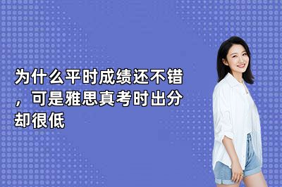 为什么平时成绩还不错，可是雅思真考时出分却很低