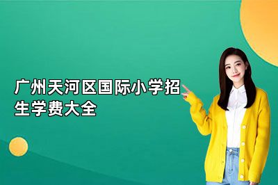 广州天河区国际小学招生学费大全