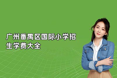 广州番禺区国际小学招生学费大全