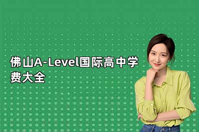 佛山A-Level国际高中学费大全 