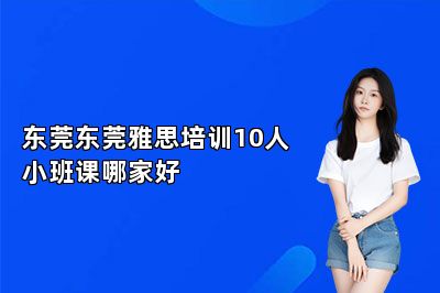 东莞东莞雅思培训10人小班课哪家好 
