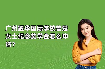 广州耀华国际学校曾楚女士纪念奖学金怎么申请？