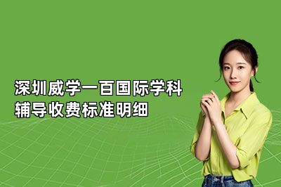 深圳威学一百国际学科辅导收费标准明细 