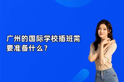 广州的国际学校插班需要准备什么？ 