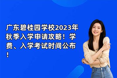 广东碧桂园学校2023年秋季入学申请攻略！学费、入学考试时间公布！
