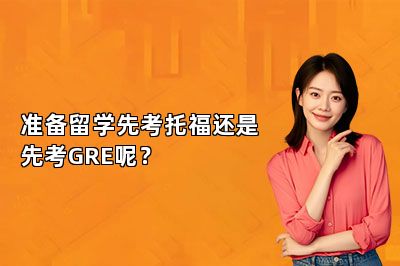 准备留学先考托福还是先考GRE呢？