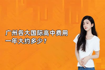 广州各大国际高中费用一年大约多少？ 