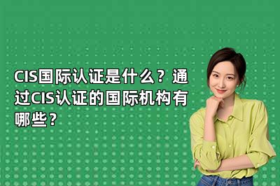 CIS国际认证是什么？通过CIS认证的国际机构有哪些？ 