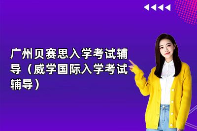 广州贝赛思入学考试辅导（威学国际入学考试辅导） 