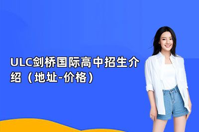 ULC剑桥国际高中招生介绍（地址-价格） 