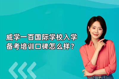 威学一百国际学校入学备考培训口碑怎么样？ 