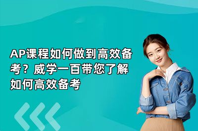 AP课程如何做到高效备考？威学一百带您了解如何高效备考 