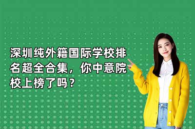 深圳纯外籍国际学校排名超全合集，你中意院校上榜了吗？ 