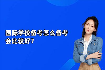国际学校备考怎么备考会比较好？