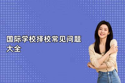 国际学校择校常见问题大全