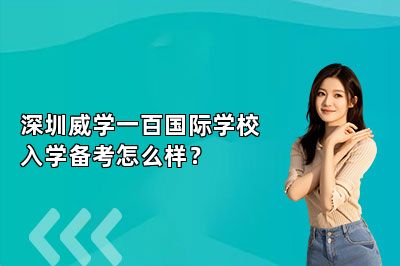深圳威学一百国际学校入学备考怎么样？