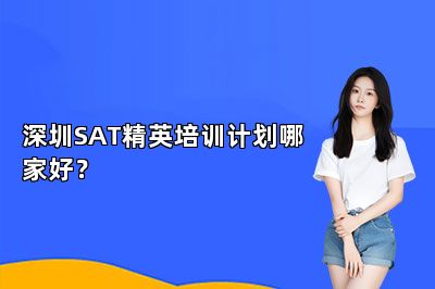 深圳SAT精英培训计划哪家好？
